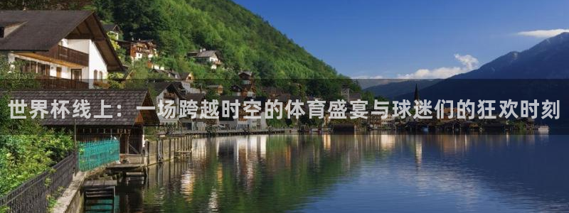 2026世界杯32强对阵图表:世界杯线上:一场跨越时空的体育盛宴与球迷们的狂欢时刻