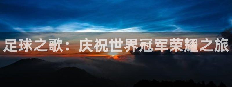 足球世预赛:足球之歌:庆祝世界冠军荣耀之旅