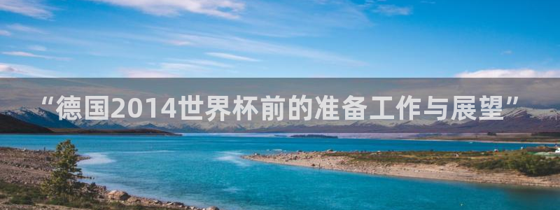 2026世界杯:“德国2014世界杯前的准备工作与展望”